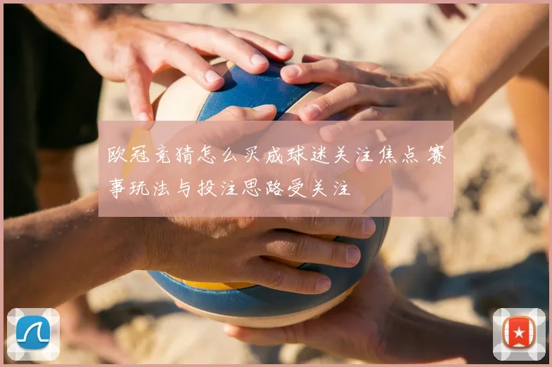 欧冠竞猜怎么买成球迷关注焦点 赛事玩法与投注思路受关注
