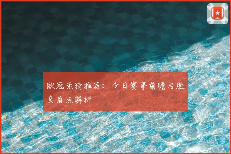 欧冠竞猜推荐:今日赛事前瞻与胜负看点解析